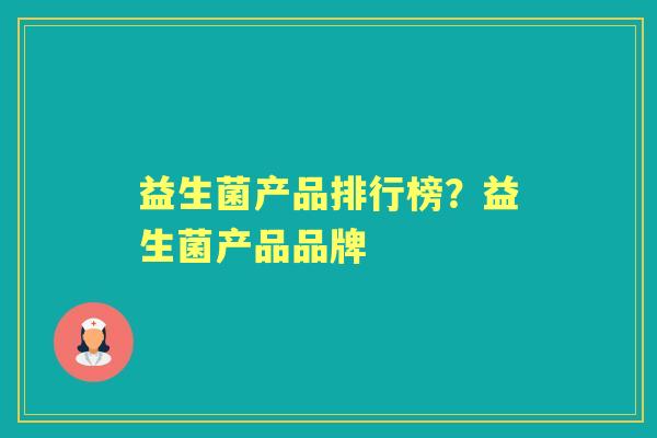 益生菌产品排行榜？益生菌产品品牌