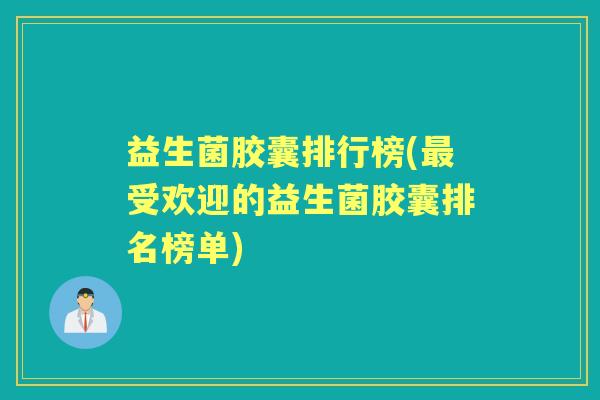 益生菌胶囊排行榜(受欢迎的益生菌胶囊排名榜单) 益生菌胶囊排行榜(受欢迎的益生菌胶囊排名榜单)