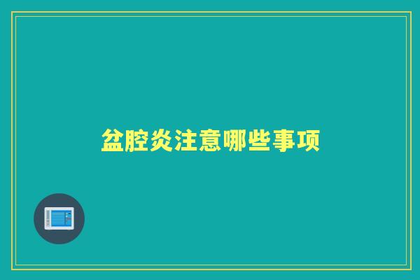 盆腔炎注意哪些事项 盆腔炎注意哪些事项