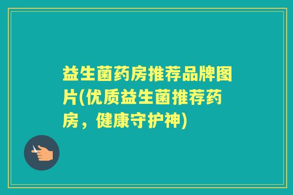 益生菌药房推荐品牌图片(优质益生菌推荐药房，健康守护神)