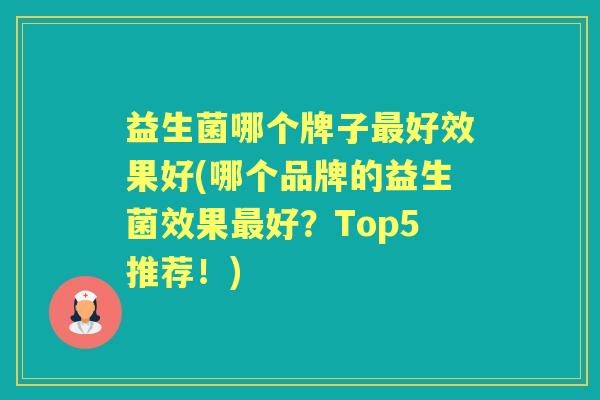 益生菌哪个牌子好效果好(哪个品牌的益生菌效果好?Top5推荐!) 益生菌哪个牌子好效果好(哪个品牌的益生菌效果好?Top5推荐!)