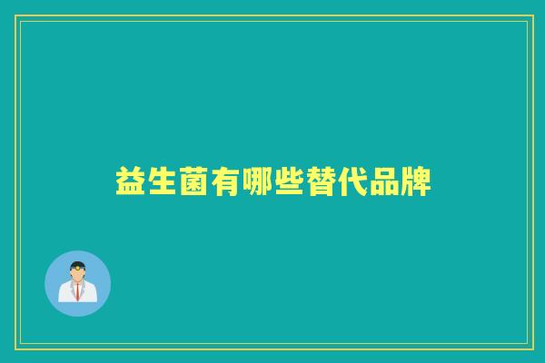益生菌有哪些替代品牌 益生菌有哪些替代品牌