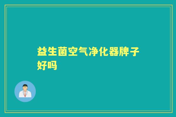 益生菌空气净化器牌子好吗 益生菌空气净化器牌子好吗