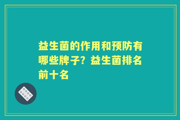 益生菌的作用和有哪些牌子?益生菌排名前十名 益生菌的作用和有哪些牌子?益生菌排名前十名