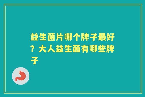 益生菌片哪个牌子好？大人益生菌有哪些牌子