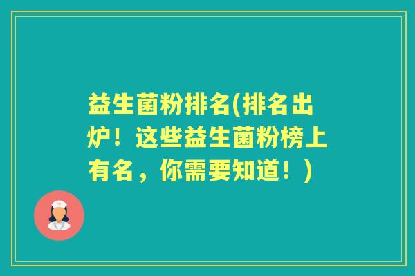 益生菌粉排名(排名出炉!这些益生菌粉榜上有名,你需要知道!) 益生菌粉排名(排名出炉!这些益生菌粉榜上有名,你需要知道!)