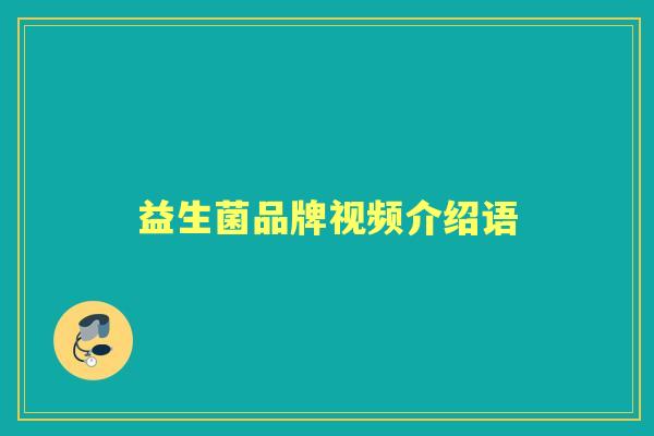 益生菌品牌视频介绍语 益生菌品牌视频介绍语