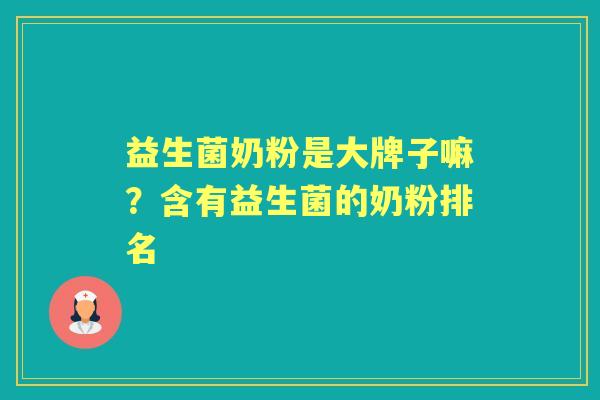 益生菌奶粉是大牌子嘛？含有益生菌的奶粉排名