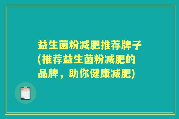 益生菌粉推荐牌子(推荐益生菌粉的品牌,助你健康) 益生菌粉推荐牌子(推荐益生菌粉的品牌,助你健康)