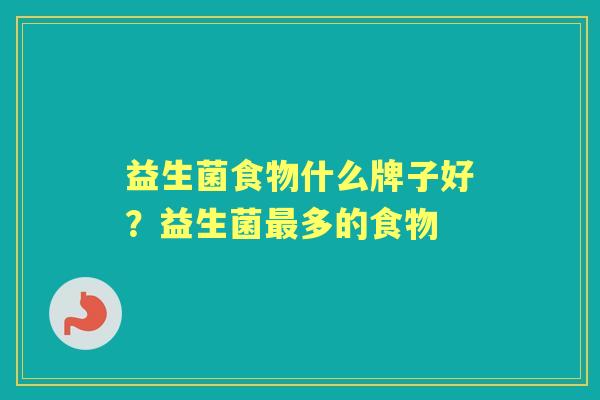 益生菌食物什么牌子好?益生菌多的食物 益生菌食物什么牌子好?益生菌多的食物