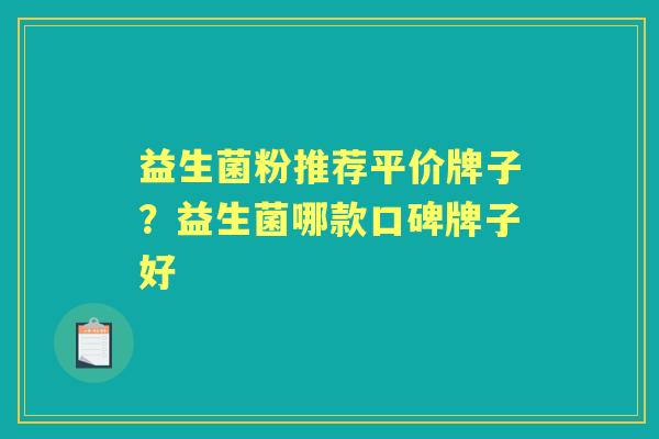 益生菌粉推荐平价牌子?益生菌哪款口碑牌子好 益生菌粉推荐平价牌子?益生菌哪款口碑牌子好