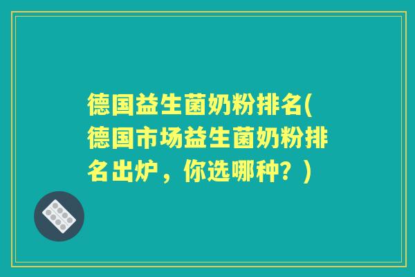 德国益生菌奶粉排名(德国市场益生菌奶粉排名出炉,你选哪种?) 德国益生菌奶粉排名(德国市场益生菌奶粉排名出炉,你选哪种?)