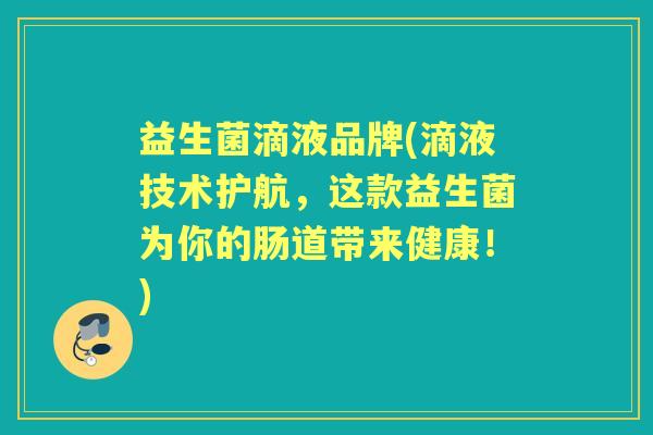 益生菌滴液品牌(滴液技术护航，这款益生菌为你的肠道带来健康！)