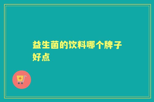 益生菌的饮料哪个牌子好点 益生菌的饮料哪个牌子好点