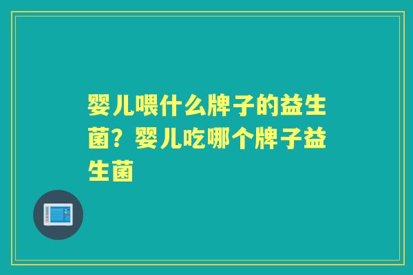 婴儿喂什么牌子的益生菌?婴儿吃哪个牌子益生菌 婴儿喂什么牌子的益生菌?婴儿吃哪个牌子益生菌