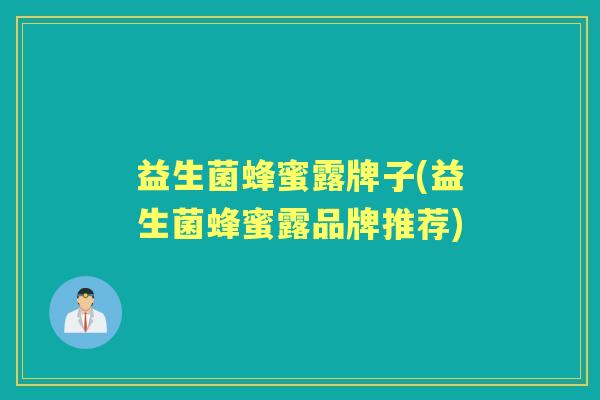 益生菌蜂蜜露牌子(益生菌蜂蜜露品牌推荐) 益生菌蜂蜜露牌子(益生菌蜂蜜露品牌推荐)