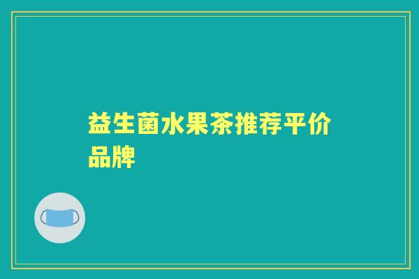 益生菌水果茶推荐平价品牌 益生菌水果茶推荐平价品牌