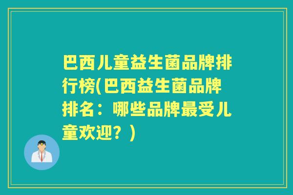巴西儿童益生菌品牌排行榜(巴西益生菌品牌排名:哪些品牌受儿童欢迎?) 巴西儿童益生菌品牌排行榜(巴西益生菌品牌排名:哪些品牌受儿童欢迎?)