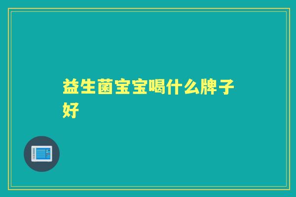 益生菌宝宝喝什么牌子好 益生菌宝宝喝什么牌子好