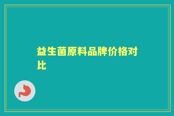 益生菌原料品牌价格对比 益生菌原料品牌价格对比