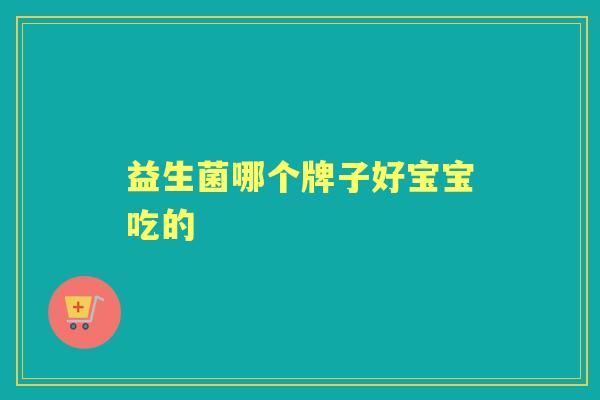 益生菌哪个牌子好宝宝吃的