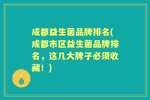 成都益生菌品牌排名(成都市区益生菌品牌排名，这几大牌子必须收藏！)