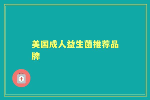 美国成人益生菌推荐品牌 美国成人益生菌推荐品牌