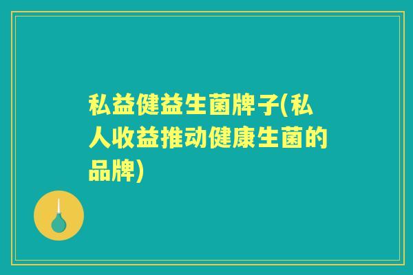 私益健益生菌牌子(私人收益推动健康生菌的品牌) 私益健益生菌牌子(私人收益推动健康生菌的品牌)