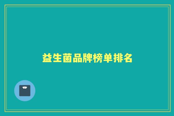 益生菌品牌榜单排名 益生菌品牌榜单排名