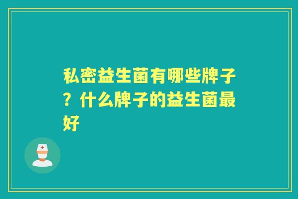 私密益生菌有哪些牌子？什么牌子的益生菌好