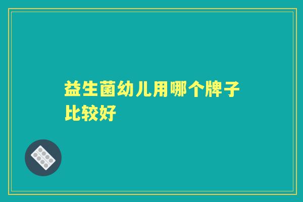 益生菌幼儿用哪个牌子比较好