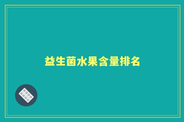 益生菌水果含量排名 益生菌水果含量排名