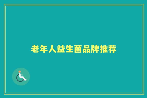 老年人益生菌品牌推荐 老年人益生菌品牌推荐