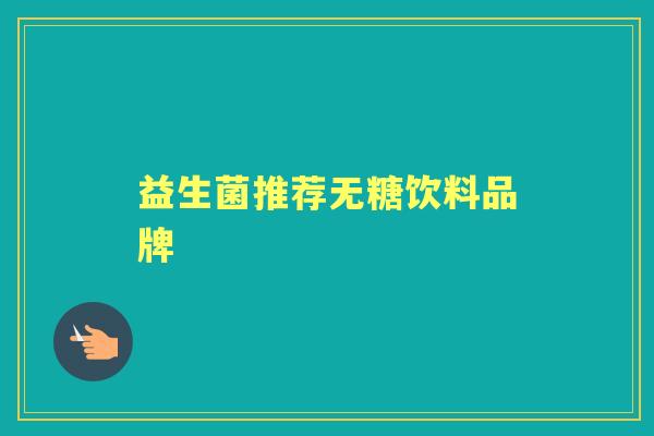 益生菌推荐无糖饮料品牌 益生菌推荐无糖饮料品牌