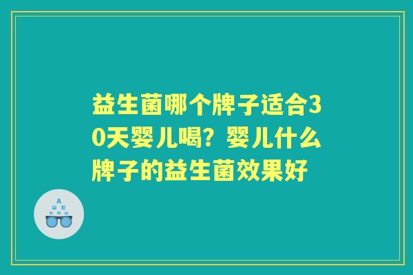 益生菌哪个牌子适合30天婴儿喝？婴儿什么牌子的益生菌效果好