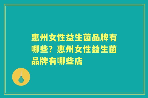 惠州女性益生菌品牌有哪些？惠州女性益生菌品牌有哪些店