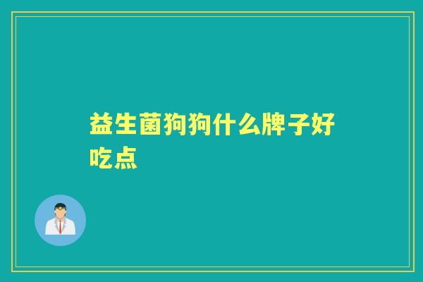 益生菌狗狗什么牌子好吃点 益生菌狗狗什么牌子好吃点
