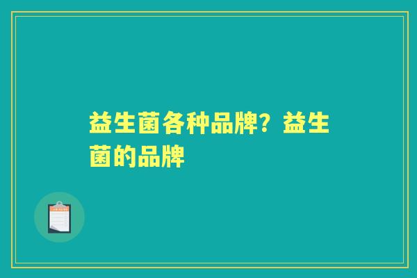 益生菌各种品牌？益生菌的品牌