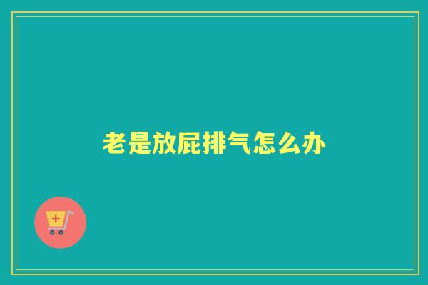老是放屁排气怎么办 老是放屁排气怎么办