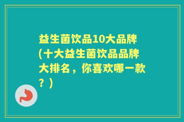 益生菌饮品10大品牌(十大益生菌饮品品牌大排名，你喜欢哪一款？)
