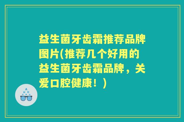 益生菌牙齿霜推荐品牌图片(推荐几个好用的益生菌牙齿霜品牌,关爱口腔健康!) 益生菌牙齿霜推荐品牌图片(推荐几个好用的益生菌牙齿霜品牌,关爱口腔健康!)