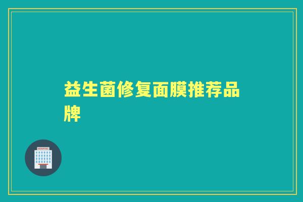 益生菌修复面膜推荐品牌 益生菌修复面膜推荐品牌