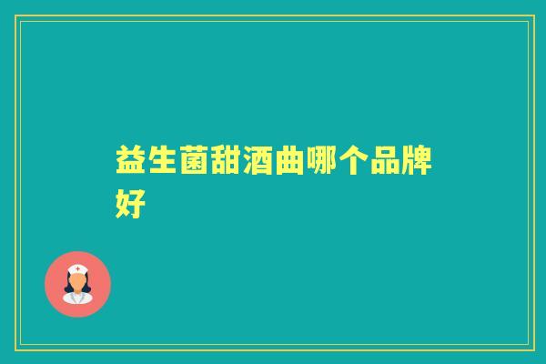 益生菌甜酒曲哪个品牌好 益生菌甜酒曲哪个品牌好