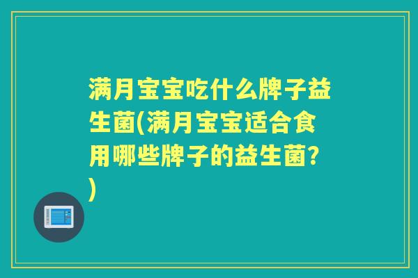 满月宝宝吃什么牌子益生菌(满月宝宝适合食用哪些牌子的益生菌?) 满月宝宝吃什么牌子益生菌(满月宝宝适合食用哪些牌子的益生菌?)