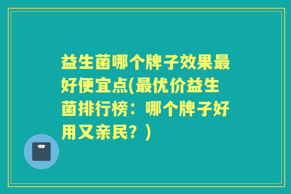 益生菌哪个牌子效果好便宜点(优价益生菌排行榜:哪个牌子好用又亲民?) 益生菌哪个牌子效果好便宜点(优价益生菌排行榜:哪个牌子好用又亲民?)