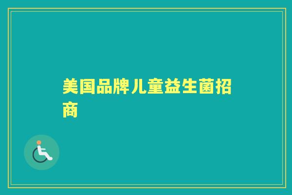 美国品牌儿童益生菌招商 美国品牌儿童益生菌招商