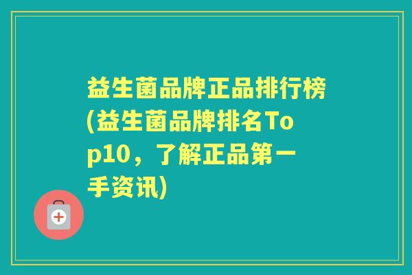 益生菌品牌正品排行榜(益生菌品牌排名Top10,了解正品第一手资讯) 益生菌品牌正品排行榜(益生菌品牌排名Top10,了解正品第一手资讯)