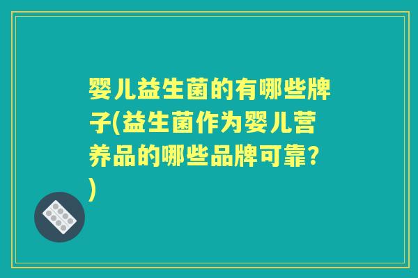 婴儿益生菌的有哪些牌子(益生菌作为婴儿营养品的哪些品牌可靠?) 婴儿益生菌的有哪些牌子(益生菌作为婴儿营养品的哪些品牌可靠?)