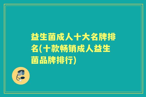 益生菌成人十大名牌排名(十款畅销成人益生菌品牌排行)