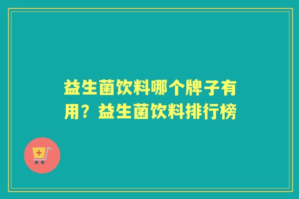 益生菌饮料哪个牌子有用?益生菌饮料排行榜 益生菌饮料哪个牌子有用?益生菌饮料排行榜